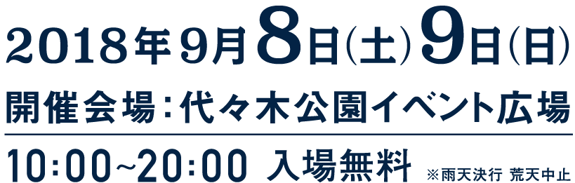 2018年9月8日(土)〜9日(日)　開催場所：代々木公園イベント広場 10:00〜20:00入場無料 ※雨天決行 荒天中止